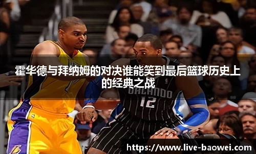 霍华德与拜纳姆的对决谁能笑到最后篮球历史上的经典之战