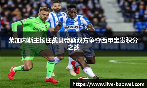 莱加内斯主场迎战贝帝斯双方争夺西甲宝贵积分之战
