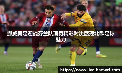 挪威男足迎战芬兰队期待精彩对决展现北欧足球魅力