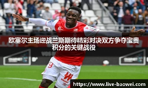 欧塞尔主场迎战兰斯期待精彩对决双方争夺宝贵积分的关键战役