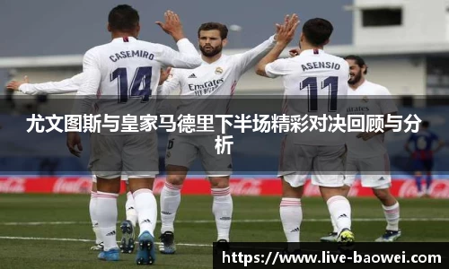 尤文图斯与皇家马德里下半场精彩对决回顾与分析